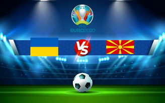 Trực tiếp bóng đá Ukraine vs Bắc Macedonia, Euro, 20:00 17/06/2021