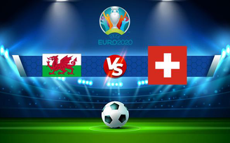 Trực tiếp bóng đá Wales vs Thụy Sĩ, Euro 2020, 20:00 12/06/2021
