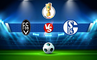 Trực tiếp bóng đá Villingen vs Schalke, DFB Pokal, 20:30 08/08/2021
