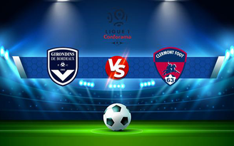 Trực tiếp bóng đá Bordeaux vs Clermont, Ligue 1, 20:00 08/08/2021