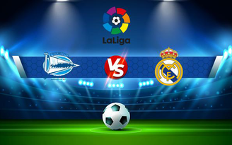Trực tiếp bóng đá Alaves vs Real Madrid, LaLiga, 03:00 15/08/2021