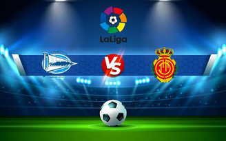 Trực tiếp bóng đá Alaves vs Mallorca, LaLiga, 22:00 21/08/2021