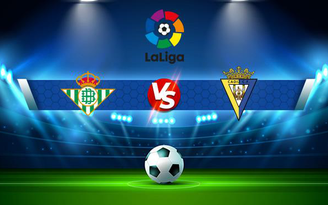 Trực tiếp bóng đá Betis vs Cadiz CF, LaLiga, 02:00 21/08/2021