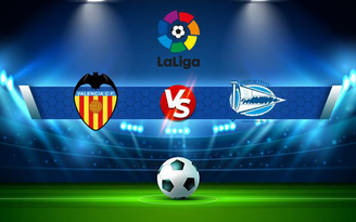 Trực tiếp bóng đá Valencia vs Alaves, LaLiga, 03:15 28/08/2021 Trực tiếp bóng đá Valencia vs Alaves, LaLiga, 03:15 28/08/2021