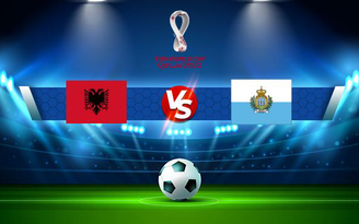 Trực tiếp bóng đá Albania vs San Marino, WC Europe, 01:45 09/09/2021