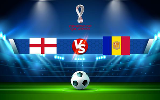 Trực tiếp bóng đá Anh vs Andorra, WC Europe, 23:00 05/09/2021