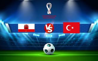 Trực tiếp bóng đá Gibraltar vs Thổ Nhĩ Kỳ, WC Europe, 01:45 05/09/2021