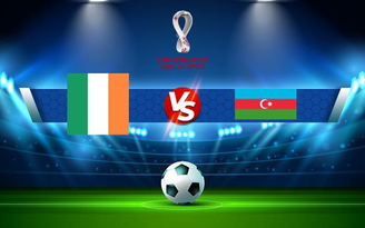 Trực tiếp bóng đá Ireland vs Azerbaijan, WC Europe, 23:00 04/09/2021