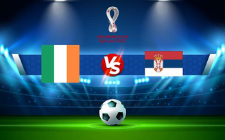 Trực tiếp bóng đá Ireland vs Serbia, WC Europe, 01:45 08/09/2021