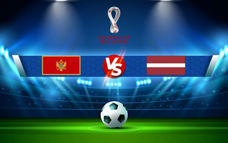Trực tiếp bóng đá Montenegro vs Latvia, WC Europe, 01:45 08/09/2021