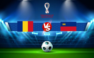 Trực tiếp bóng đá Romania vs Liechtenstein, WC Europe, 01:45 06/09/2021