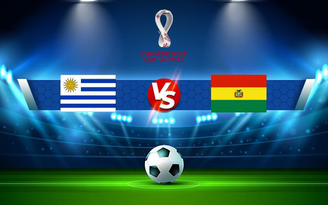 Trực tiếp bóng đá Uruguay vs Bolivia, WC South America, 05:00 06/09/2021