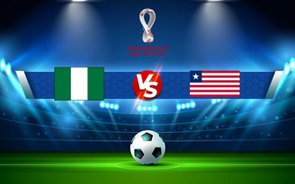 Trực tiếp bóng đá Nigeria vs Liberia, WC Africa, 23:00 03/09/2021