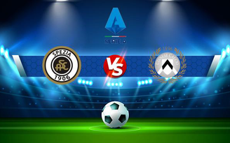 Trực tiếp bóng đá Spezia vs Udinese, Serie A, 20:00 12/09/2021