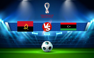 Trực tiếp bóng đá Angola vs Libya, WC Africa, 02:00 08/09/2021