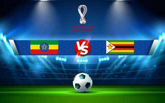 Trực tiếp bóng đá Ethiopia vs Zimbabwe, WC Africa, 20:00 07/09/2021