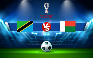 Trực tiếp bóng đá Tanzania vs Madagascar, WC Africa, 20:00 07/09/2021