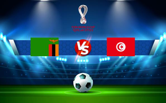 Trực tiếp bóng đá Zambia vs Tunisia, WC Africa, 20:00 07/09/2021