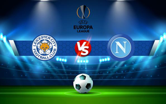 Trực tiếp bóng đá Leicester City vs Napoli, Europa League, 02:00 17/09/2021