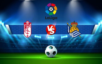 Trực tiếp bóng đá Granada CF vs Real Sociedad, LaLiga, 00:30 24/09/2021