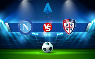 Trực tiếp bóng đá Napoli vs Cagliari, Serie A, 01:45 27/09/2021