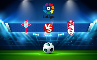 Trực tiếp bóng đá Celta Vigo vs Granada CF, LaLiga, 02:00 28/09/2021