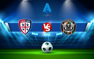 Trực tiếp bóng đá Cagliari vs Venezia, Serie A, 01:45 02/10/2021