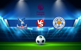 Trực tiếp bóng đá Crystal Palace vs Leicester City, Premier League, 20:00 03/10/2021