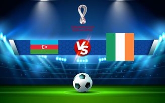 Trực tiếp bóng đá Azerbaijan vs Ireland, WC Europe, 23:00 09/10/2021