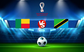 Trực tiếp bóng đá Benin vs Tanzania, WC Africa, 20:00 10/10/2021