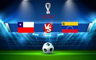 Trực tiếp bóng đá Chile vs Venezuela, WC South America, 07:00 15/10/2021