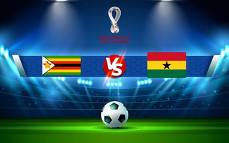 Trực tiếp bóng đá Zimbabwe vs Ghana, WC Africa, 20:00 12/10/2021