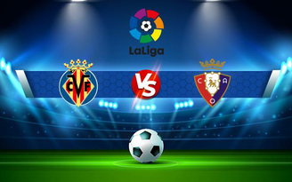 Trực tiếp bóng đá Villarreal vs Osasuna, LaLiga, 23:30 17/10/2021