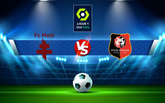 Trực tiếp bóng đá Metz vs Rennes, Ligue 1, 20:00 17/10/2021