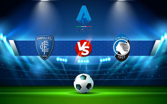 Trực tiếp bóng đá Empoli vs Atalanta, Serie A, 20:00 17/10/2021