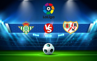 Trực tiếp bóng đá Betis vs Rayo Vallecano, LaLiga, 23:30 24/10/2021