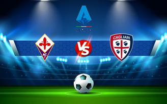 Trực tiếp bóng đá Fiorentina vs Cagliari, Serie A, 20:00 24/10/2021