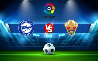 Trực tiếp bóng đá Alaves vs Elche, LaLiga, 00:00 27/10/2021