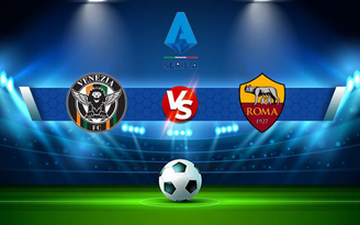 Trực tiếp bóng đá Venezia vs AS Roma, Serie A, 18:30 07/11/2021