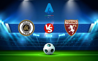 Trực tiếp bóng đá Spezia vs Torino, Serie A, 21:00 06/11/2021
