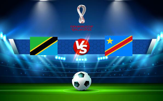 Trực tiếp bóng đá Tanzania vs D.R. Congo, WC Africa, 20:00 11/11/2021