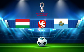 Trực tiếp bóng đá Hungary vs San Marino, WC Europe, 02:45 13/11/2021