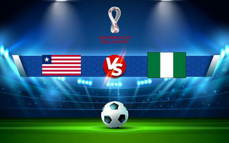 Trực tiếp bóng đá Liberia vs Nigeria, WC Africa, 23:00 13/11/2021