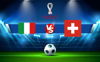 Trực tiếp bóng đá Ý vs Thụy Sĩ, WC Europe, 02:45 13/11/2021