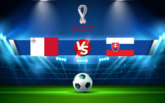 Trực tiếp bóng đá Malta vs Slovakia, WC Europe, 21:00 14/11/2021