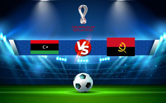 Trực tiếp bóng đá Libya vs Angola, WC Africa, 20:00 16/11/2021