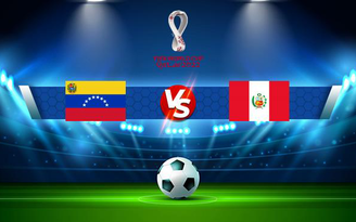 Trực tiếp bóng đá Venezuela vs Peru, WC South America, 04:00 17/11/2021
