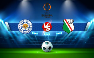 Trực tiếp bóng đá Leicester City vs Legia, Europa League, 03:00 26/11/2021