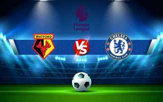 Trực tiếp bóng đá Watford vs Chelsea, Premier League, 02:30 02/12/2021