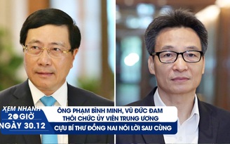 Xem nhanh 20h ngày 30.12: Hai phó thủ tướng thôi chức ủy viên T.Ư | Cựu bí thư bị khai trừ Đảng